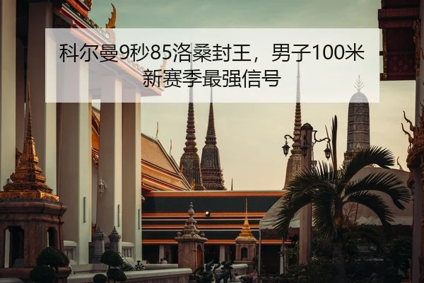 科尔曼9秒85洛桑封王，男子100米新赛季最强信号