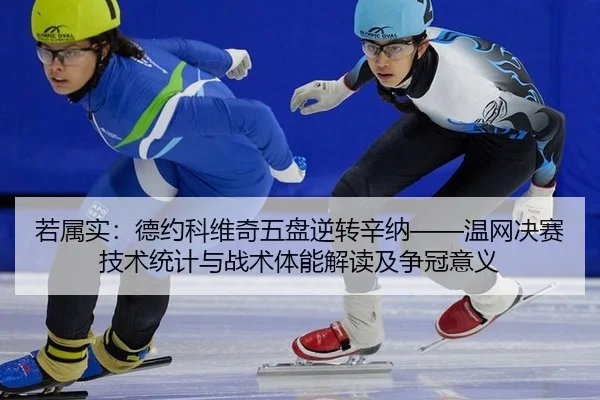 若属实：德约科维奇五盘逆转辛纳——温网决赛技术统计与战术体能解读及争冠意义