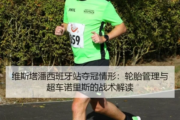 维斯塔潘西班牙站夺冠情形：轮胎管理与超车诺里斯的战术解读