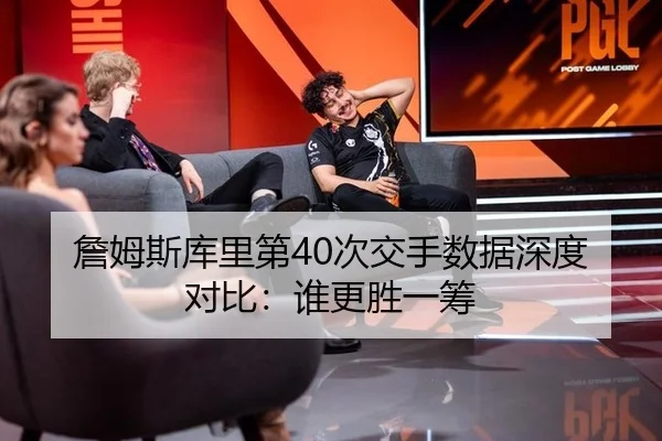 詹姆斯库里第40次交手数据深度对比：谁更胜一筹