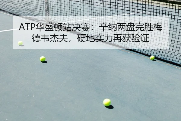 ATP华盛顿站决赛：辛纳两盘完胜梅德韦杰夫，硬地实力再获验证