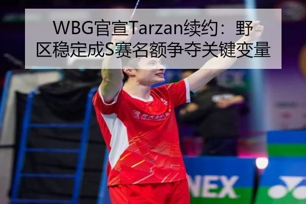 WBG官宣Tarzan续约：野区稳定成S赛名额争夺关键变量